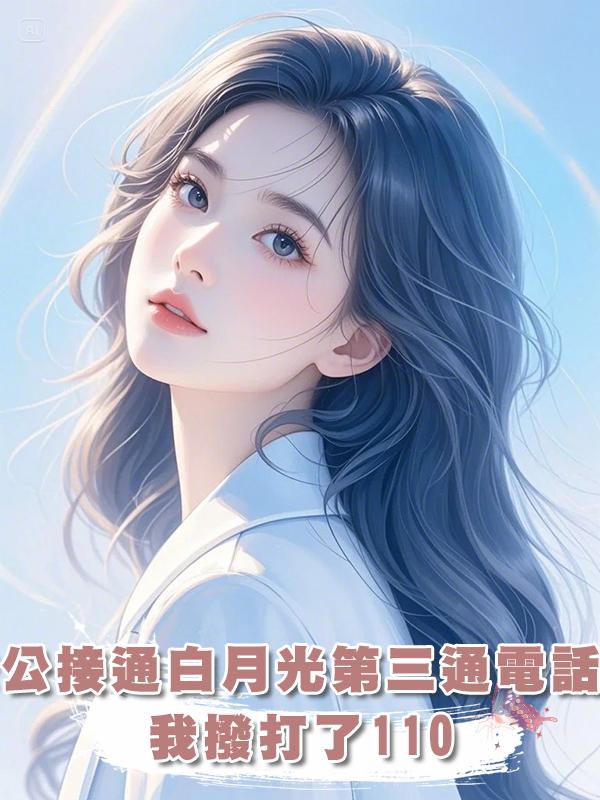 老公接通白月光第三通電話後，我撥打了110