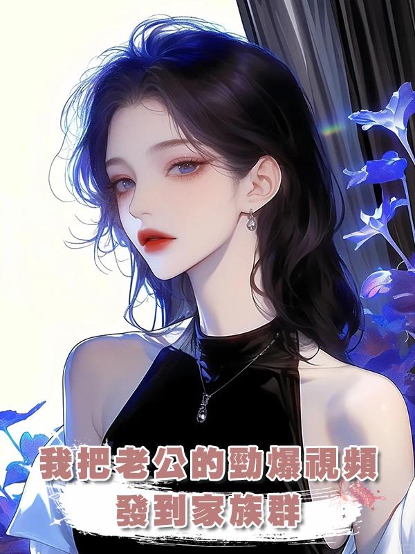 我把老公的勁爆視頻發到家族群