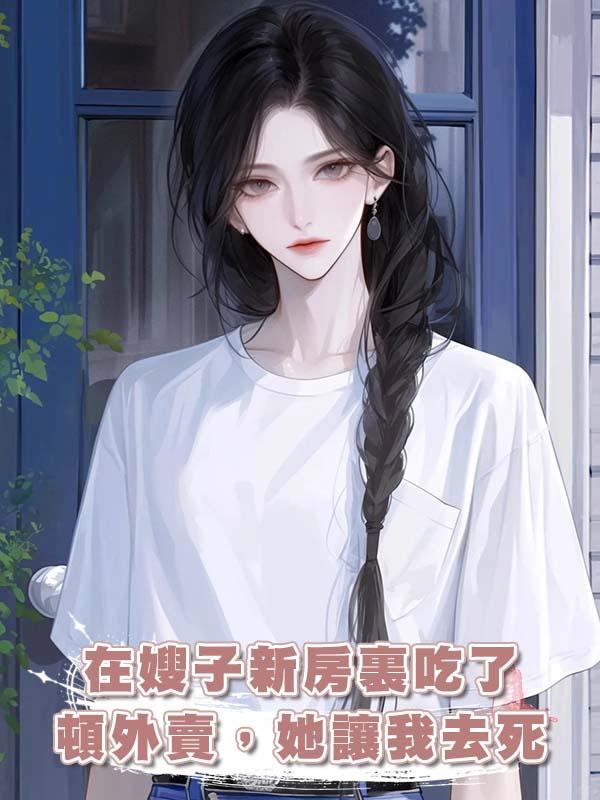 在嫂子新房裏吃了頓外賣，她讓我去死