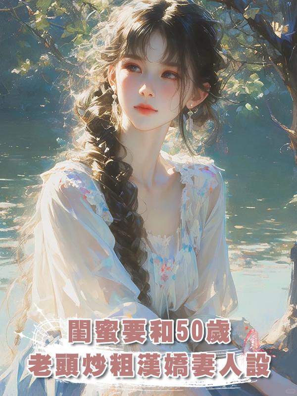 閨蜜要和50歲老頭炒粗漢嬌妻人設