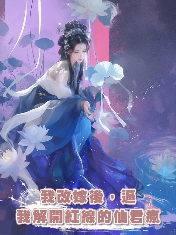 我改嫁後，逼我解開紅線的仙君瘋