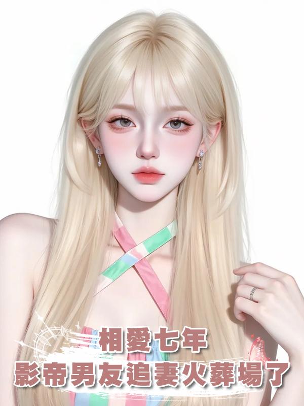 相愛七年，影帝男友追妻火葬場了