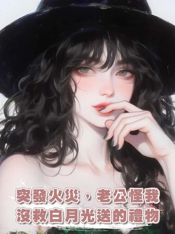 突發火災，老公怪我沒救白月光送的禮物