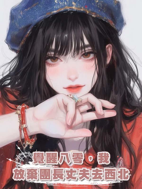 覺醒八零，我放棄團長丈夫去西北