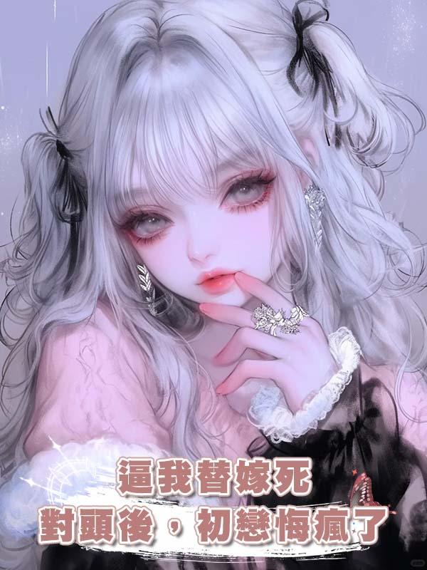 逼我替嫁死對頭後，初戀悔瘋了