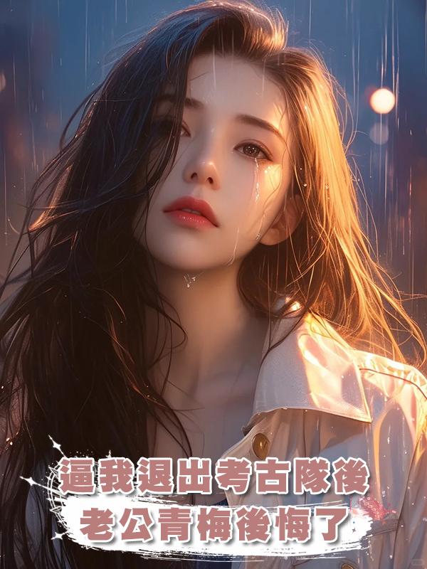 逼我退出考古隊後，老公青梅後悔了