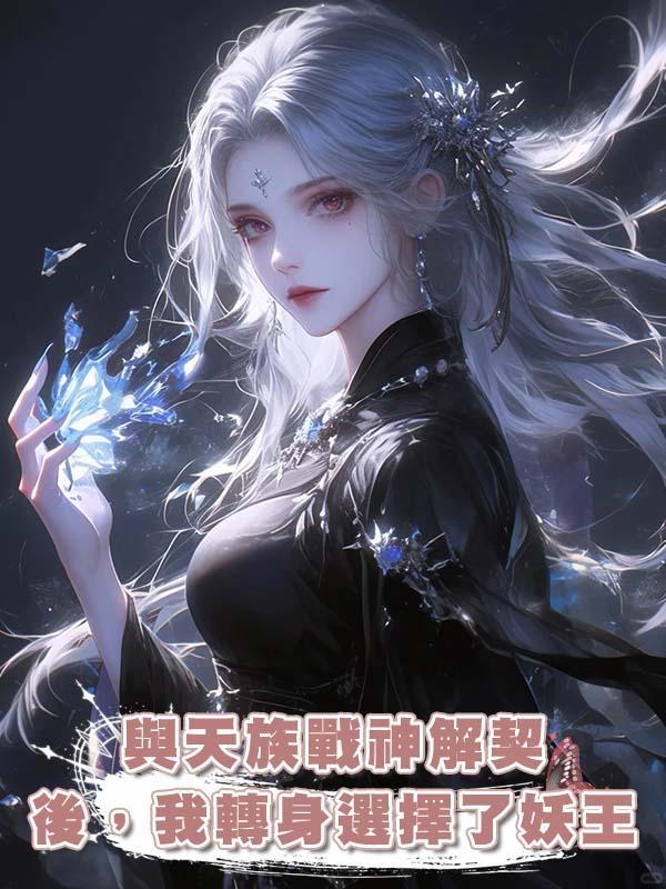 與天族戰神解契後，我轉身選擇了妖王