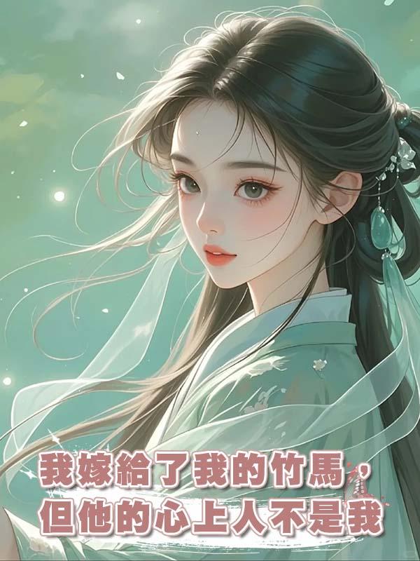 我嫁給了我的竹馬，但他的心上人不是我
