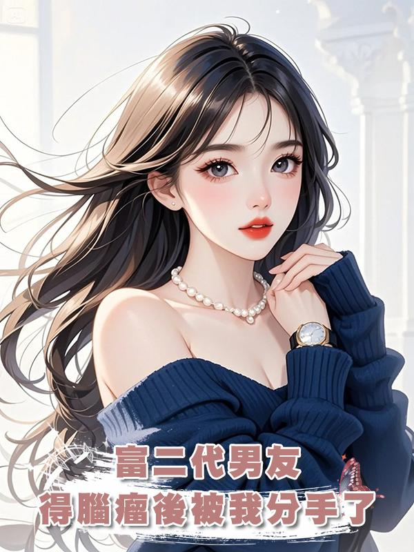 富二代男友得腦瘤後被我分手了