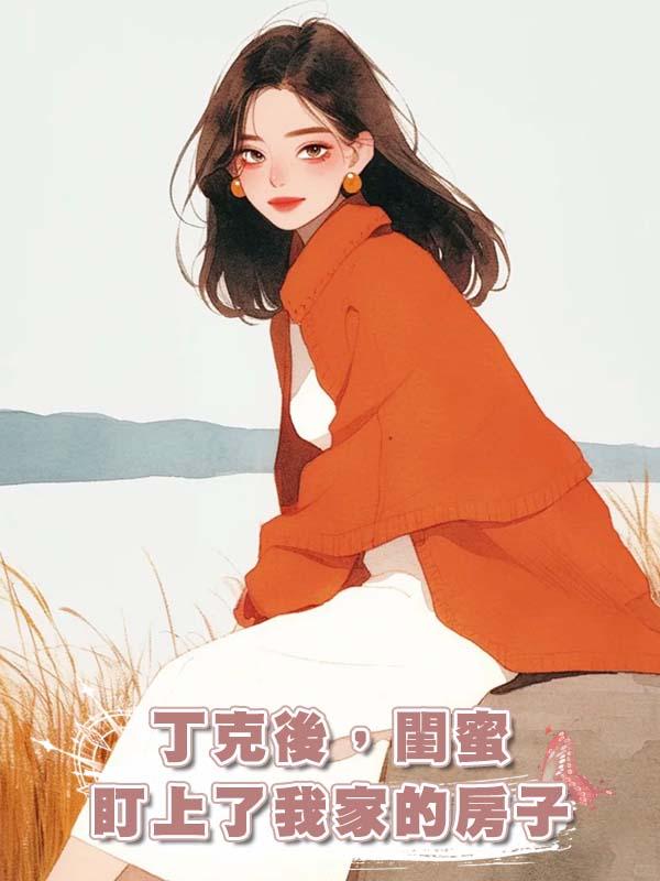 丁克後，閨蜜盯上了我家的房子