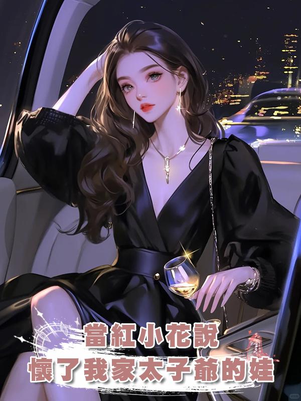 當紅小花說懷了我家太子爺的娃