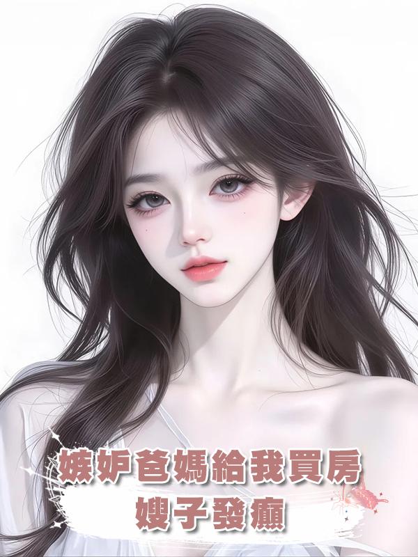 嫉妒爸媽給我買房，嫂子發癲