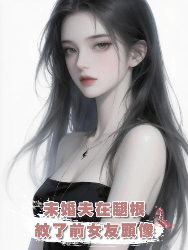 《未婚夫在腿根紋了前女友頭像》