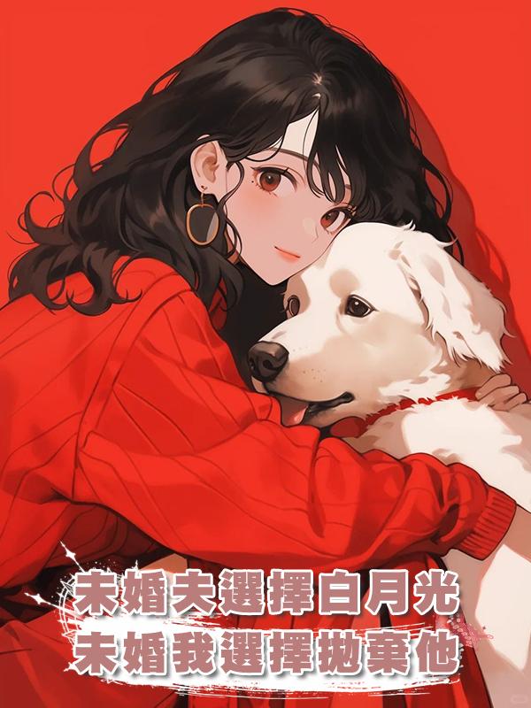 未婚夫選擇白月光，我選擇拋棄他