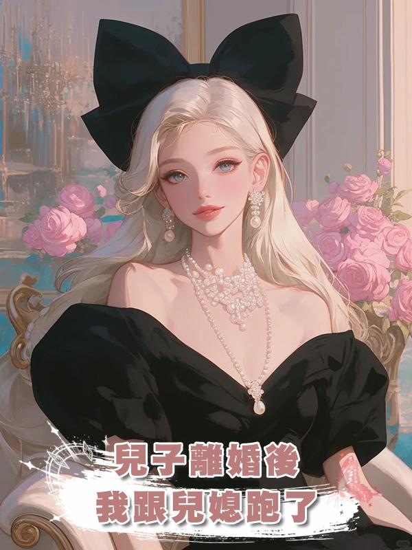 兒子離婚後，我跟兒媳跑了