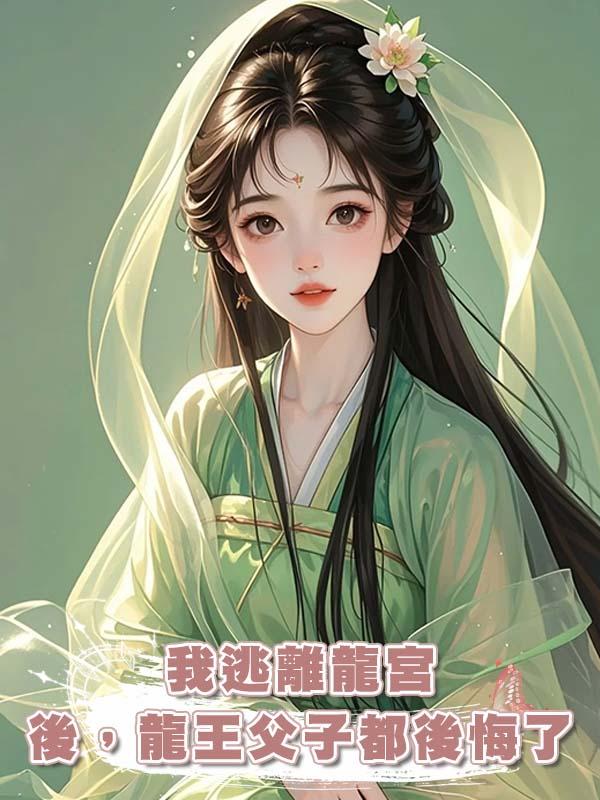 我逃離龍宮後，龍王父子都後悔了