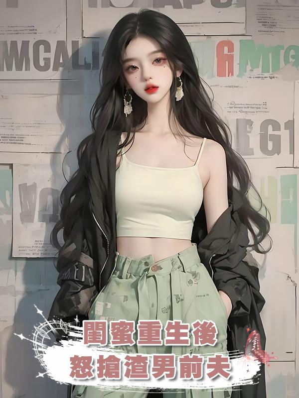 閨蜜重生後，怒搶渣男前夫