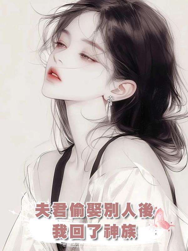 夫君偷娶別人後，我回了神族