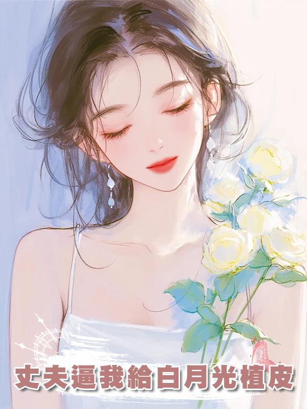 丈夫逼我給白月光植皮
