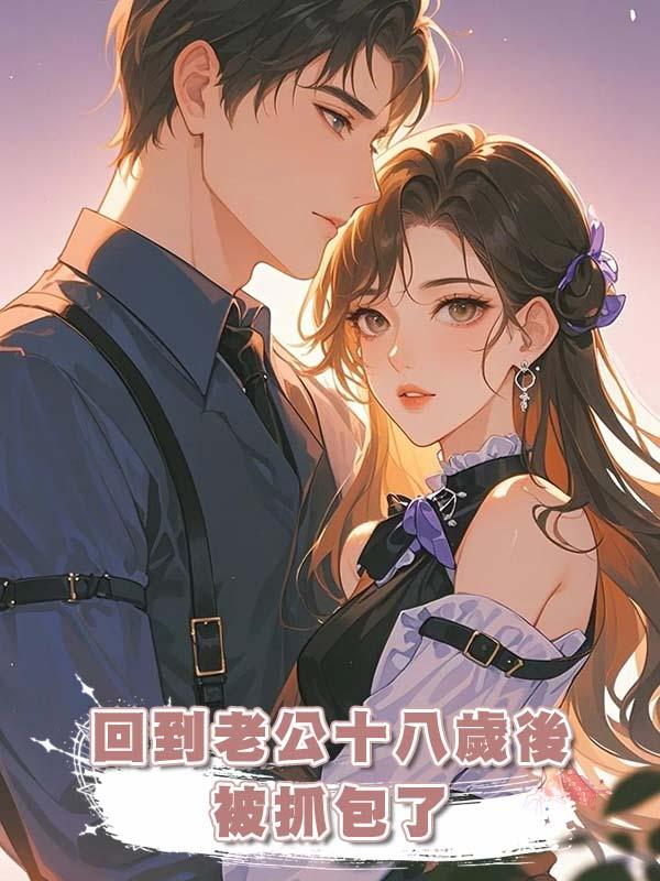 回到老公十八歲後被抓包了