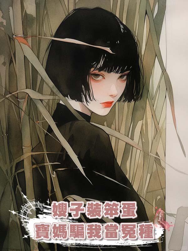 嫂子裝笨蛋寶媽騙我當冤種