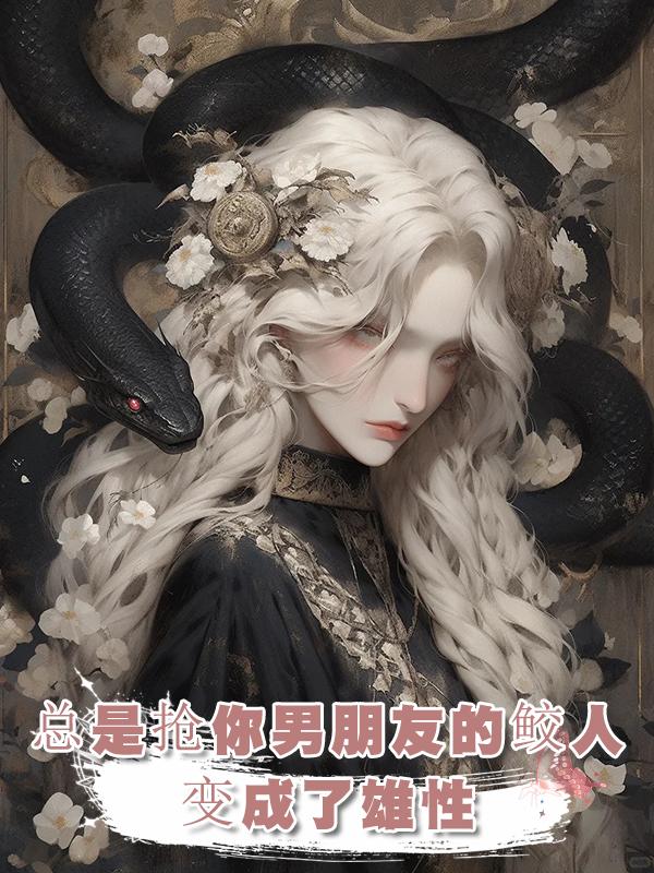 總是搶你男朋友的鮫人變成了雄性