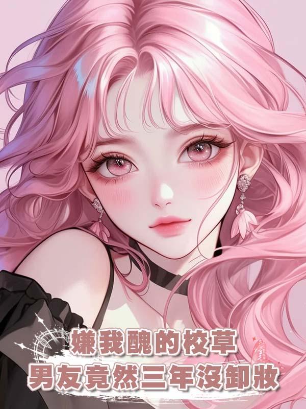 嫌我醜的校草男友竟然三年沒卸妝