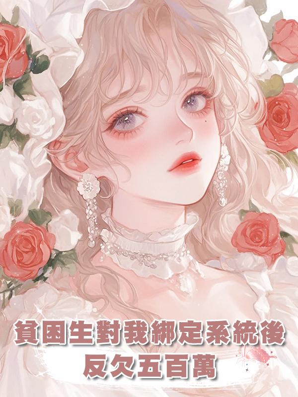 貧困生對我綁定系統後反欠五百萬