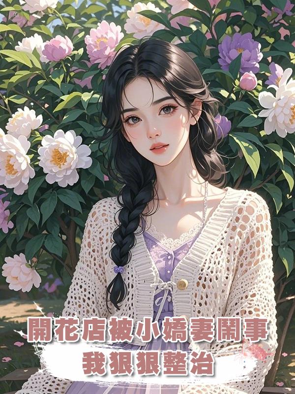 開花店被小嬌妻鬧事，我狠狠整治