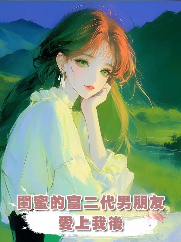 閨蜜的富二代男朋友愛上我後