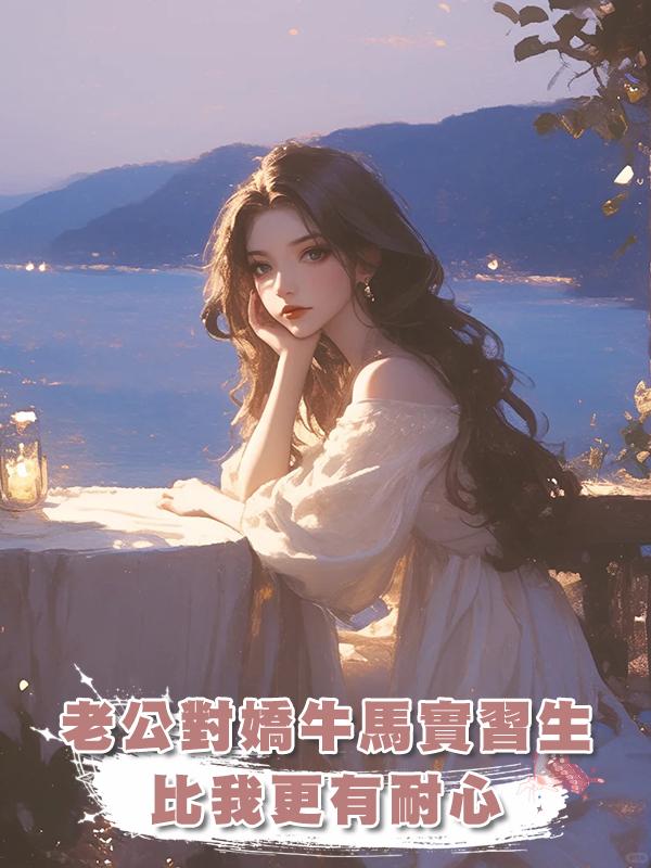 老公對嬌牛馬實習生比我更有耐心