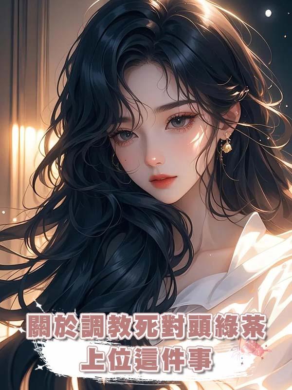 關於調教死對頭綠茶上位這件事