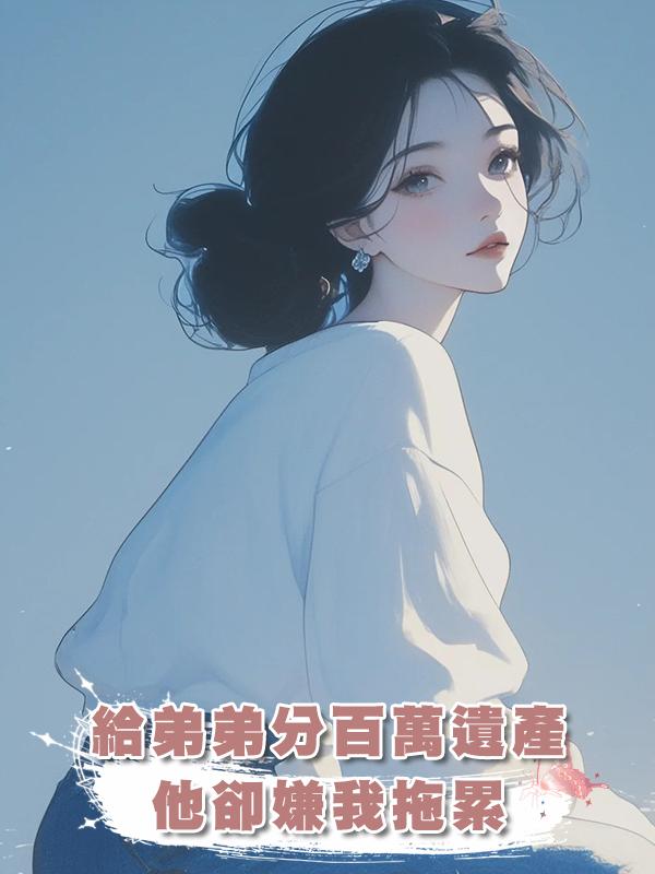 給弟弟分百萬遺產，他卻嫌我拖累