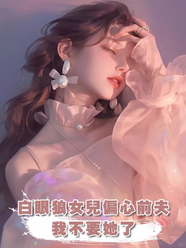 白眼狼女兒偏心前夫，我不要她了