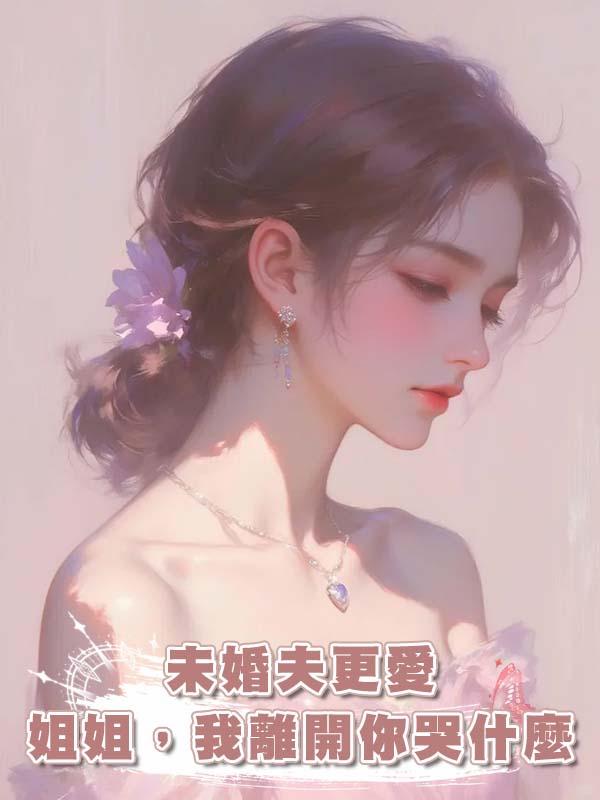 未婚夫更愛姐姐，我離開你哭什麼
