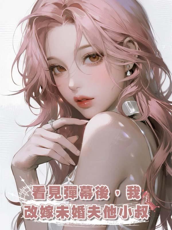 看見彈幕後，我改嫁未婚夫他小叔