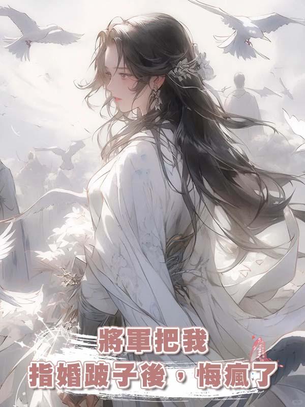 將軍把我指婚跛子後，悔瘋了