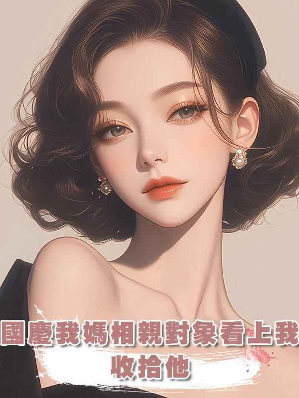 國慶我媽相親對象看上我，收拾他