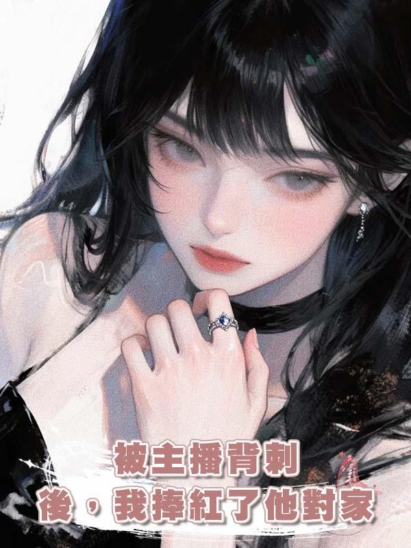 被主播背刺後，我捧紅了他對家