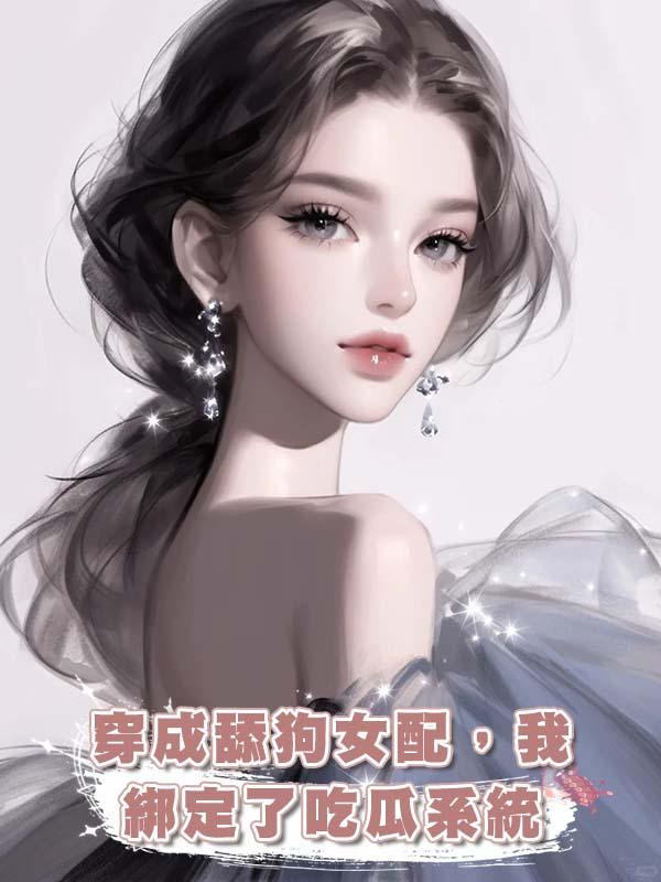 穿成舔狗女配，我綁定了吃瓜系統