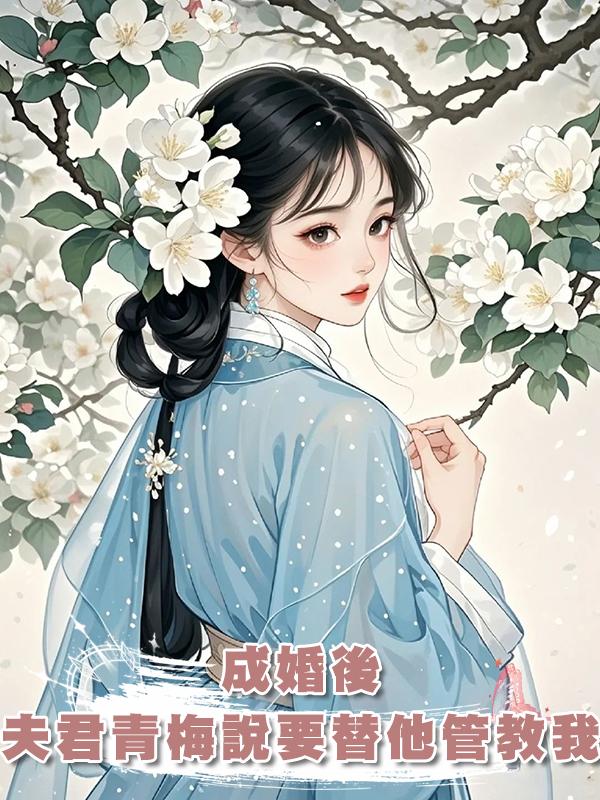 成婚後，夫君青梅說要替他管教我