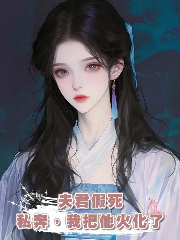 夫君假死私奔，我把他火化了