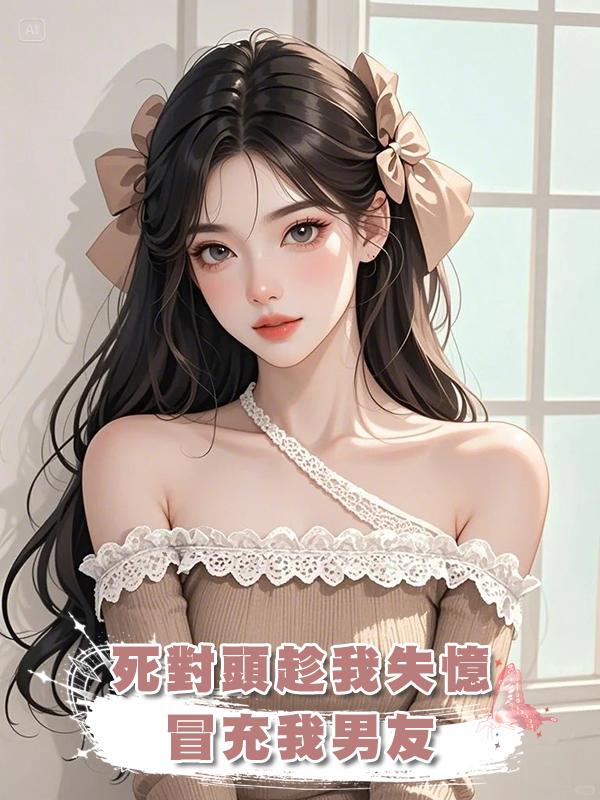 死對頭趁我失憶冒充我男友