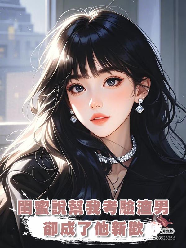 閨蜜說幫我考驗渣男卻成了他新歡