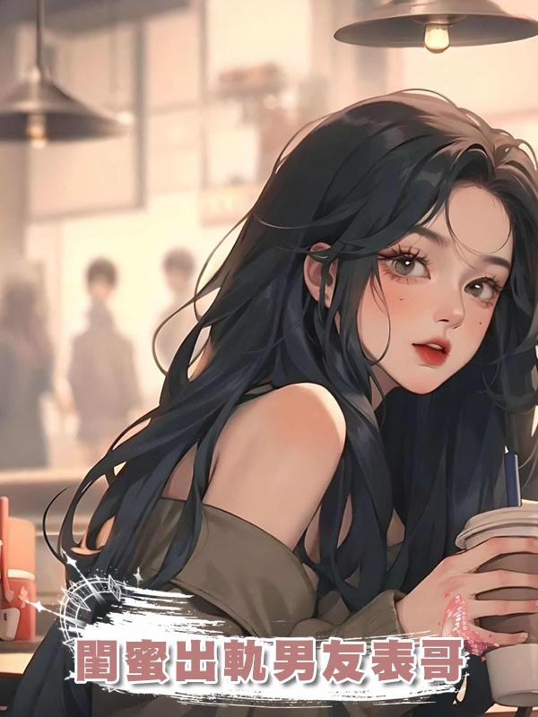 閨蜜出軌男友表哥