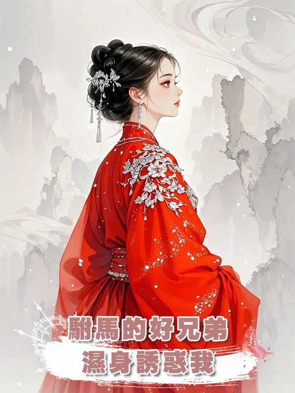 駙馬的好兄弟濕身誘惑我