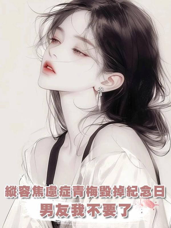 縱容焦慮症青梅毀掉紀念日，男友我不要了