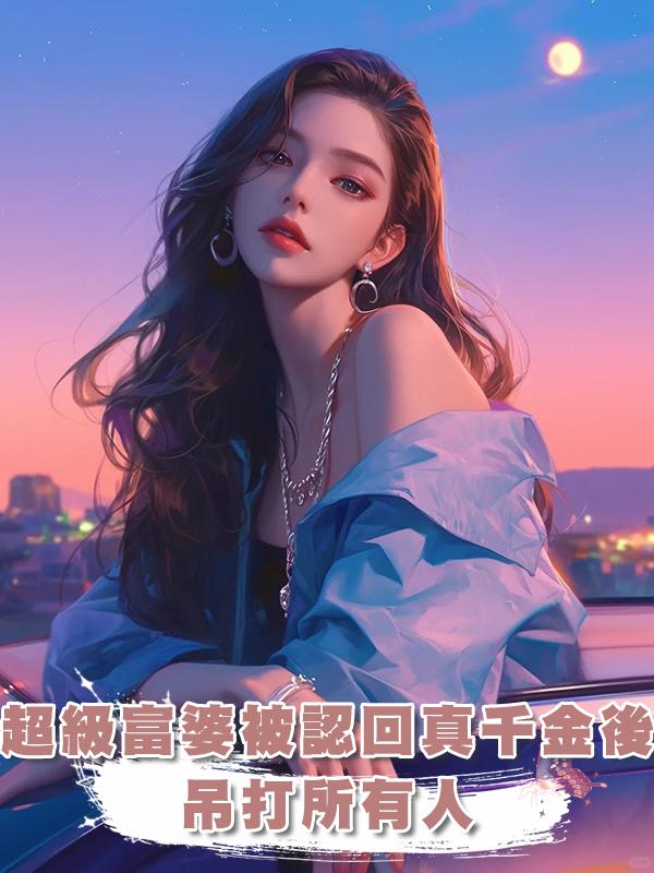 超級富婆被認回真千金後，吊打所有人