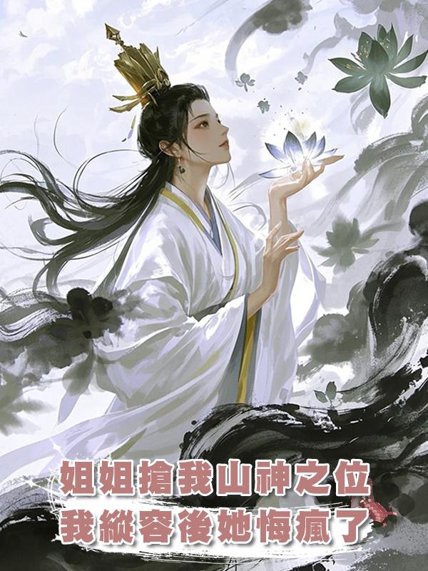 姐姐搶我山神之位，我縱容後她悔瘋了