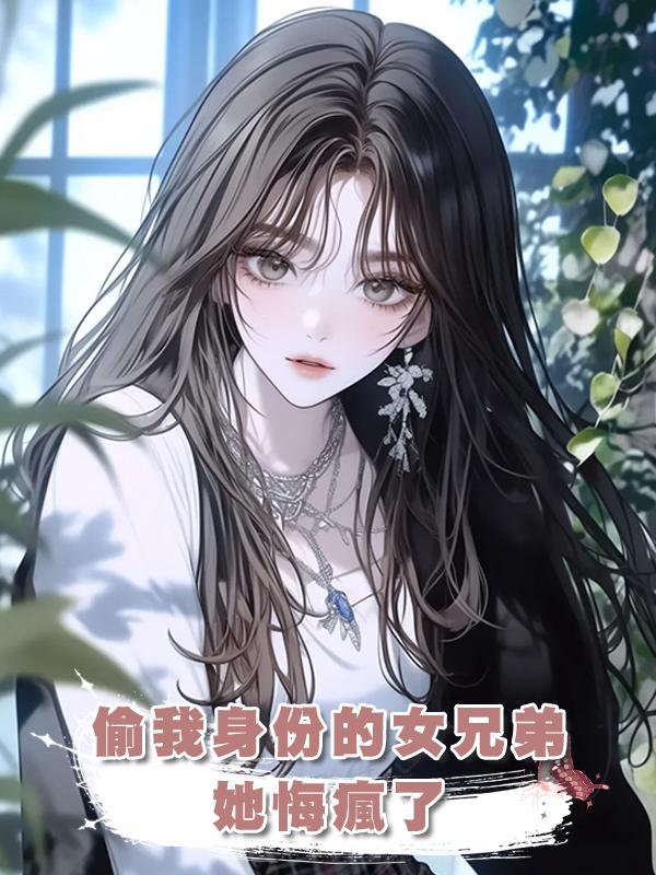 偷我身份的女兄弟她悔瘋了